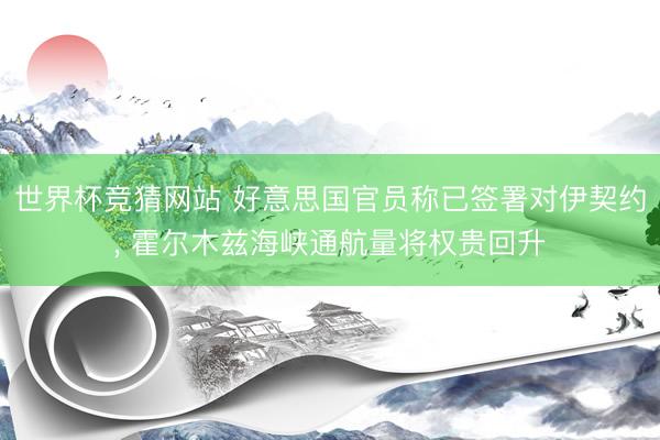 世界杯竞猜网站 好意思国官员称已签署对伊契约， 霍尔木兹海峡通航量将权贵回升