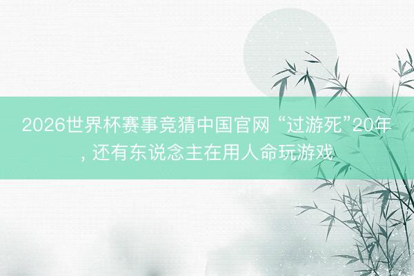 2026世界杯赛事竞猜中国官网 “过游死”20年， 还有东说念主在用人命玩游戏