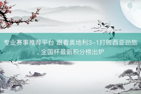 专业赛事推荐平台 跟着奥地利3-1打败西亚劲旅， 全国杯最新积分榜出炉